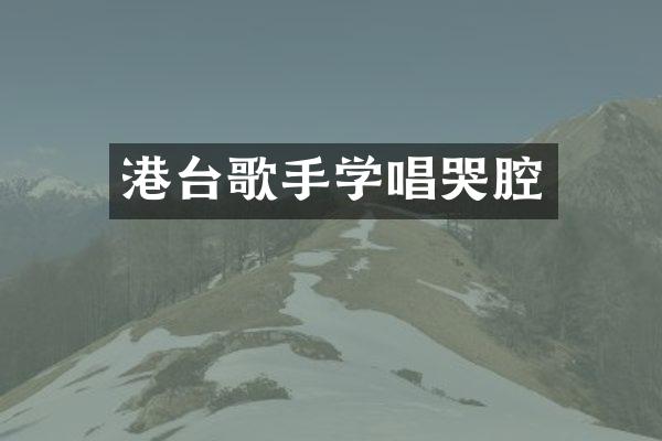 港台歌手学唱哭腔