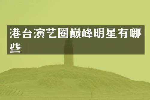 港台演艺圈巅峰明星有哪些