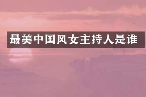 最美中国风女主持人是谁