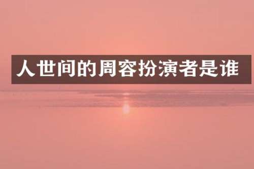 人世间的周容扮演者是谁