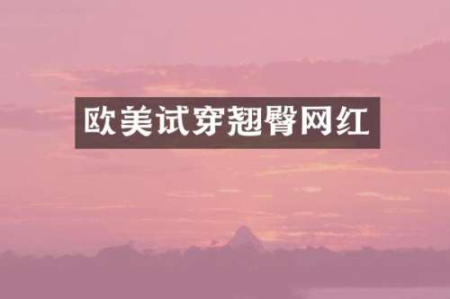 欧美试穿翘臀网红