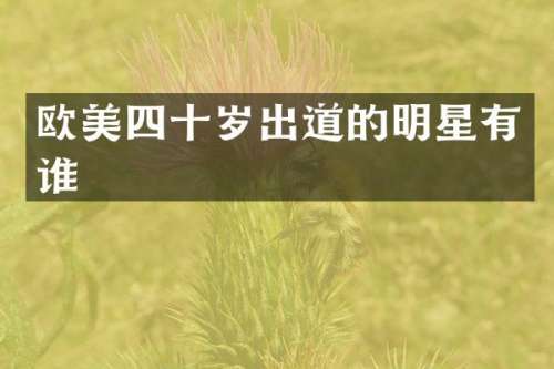 欧美四十岁出道的明星有谁