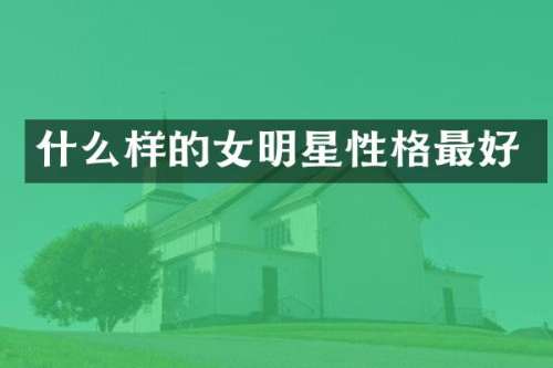 什么样的女明星性格最好