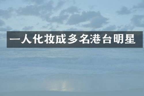 一人化妆成多名港台明星
