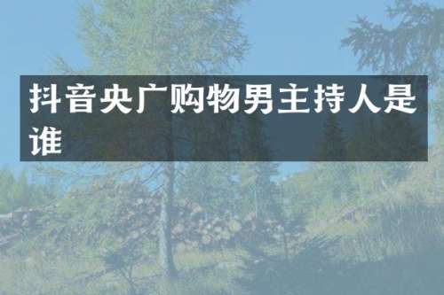 抖音央广购物男主持人是谁