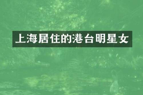 上海居住的港台明星女