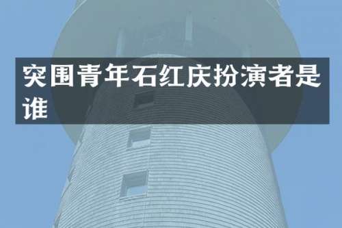 突围青年石红庆扮演者是谁