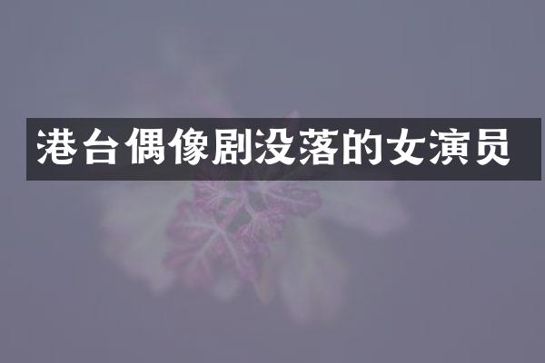 港台偶像剧没落的女演员