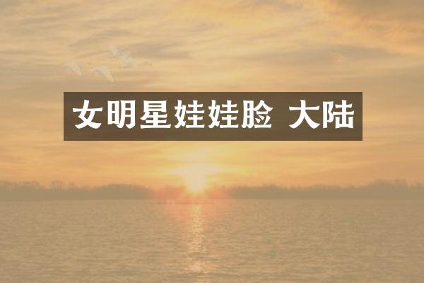 女明星娃娃脸 大陆