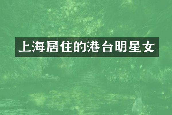 上海居住的港台明星女