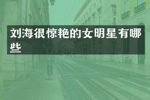 刘海很惊艳的女明星有哪些
