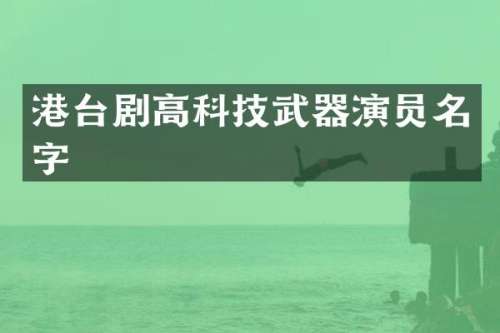 港台剧高科技武器演员名字
