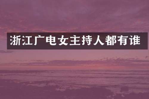 浙江广电女主持人都有谁