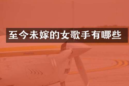 至今未嫁的女歌手有哪些