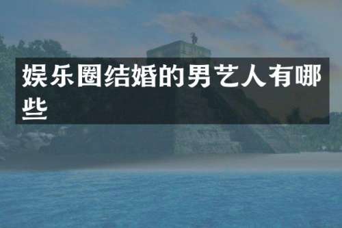 娱乐圈结婚的男艺人有哪些