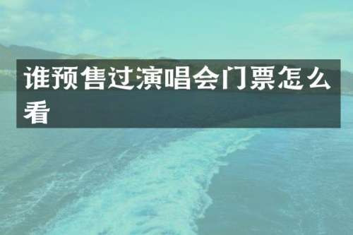 谁预售过演唱会门票怎么看