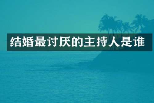 结婚最讨厌的主持人是谁