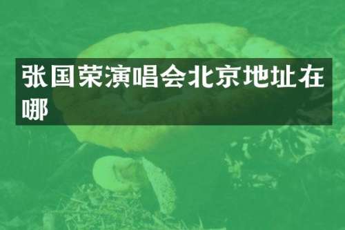 张国荣演唱会北京地址在哪