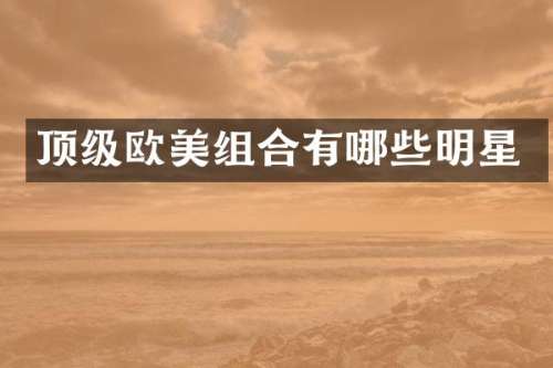 顶级欧美组合有哪些明星
