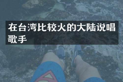 在台湾比较火的大陆说唱歌手