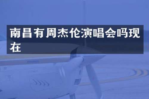 南昌有周杰伦演唱会吗现在