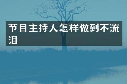 节目主持人怎样做到不流泪
