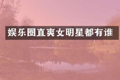 娱乐圈直爽女明星都有谁