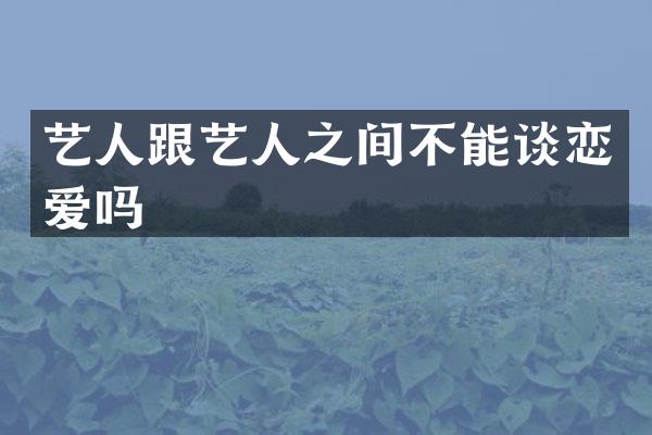 艺人跟艺人之间不能谈恋爱吗