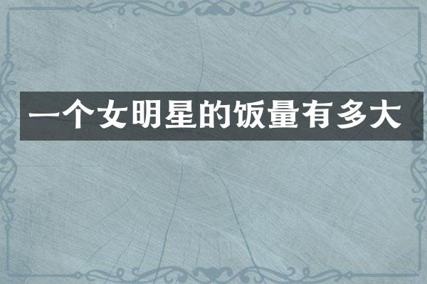 一个女明星的饭量有多大