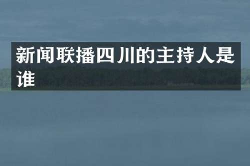 新闻联播四川的主持人是谁