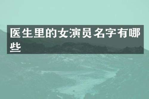 医生里的女演员名字有哪些