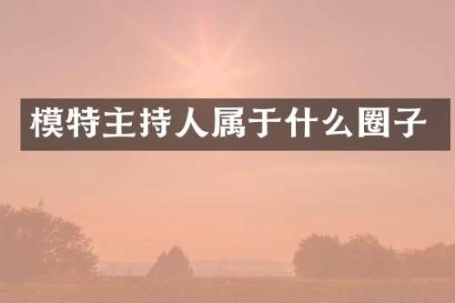 模特主持人属于什么圈子
