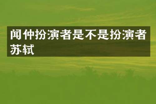 闻仲扮演者是不是扮演者苏轼