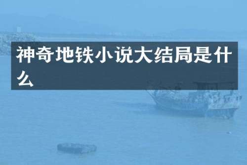 神奇地铁小说大结局是什么