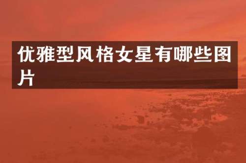 优雅型风格女星有哪些图片