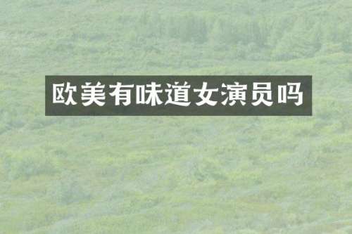 欧美有味道女演员吗