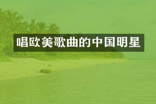唱欧美歌曲的中国明星