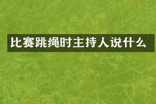 比赛跳绳时主持人说什么