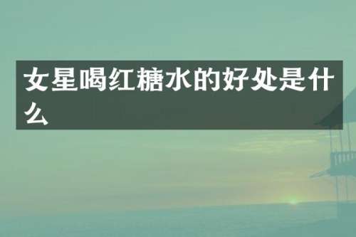 女星喝红糖水的好处是什么