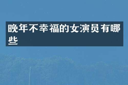 晚年不幸福的女演员有哪些