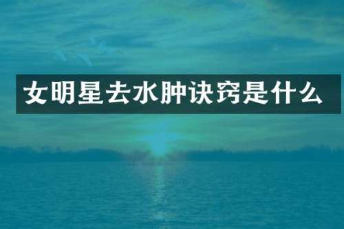 女明星去水肿诀窍是什么