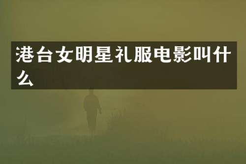 港台女明星礼服电影叫什么