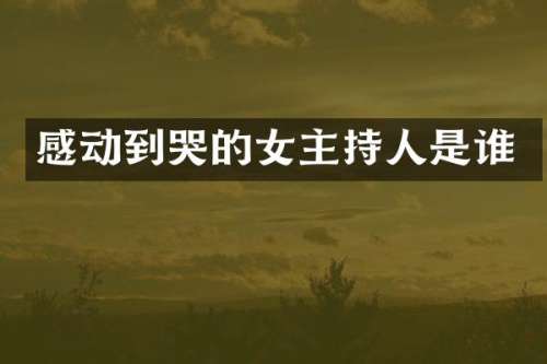 感动到哭的女主持人是谁