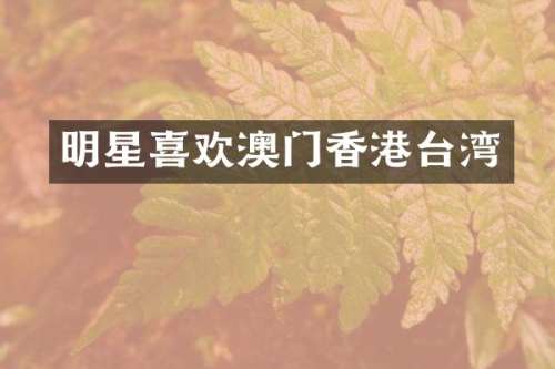 明星喜欢澳门香港台湾