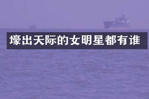 壕出天际的女明星都有谁