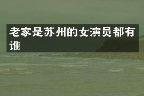 老家是苏州的女演员都有谁