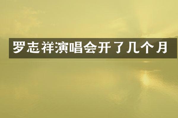 罗志祥演唱会开了几个月