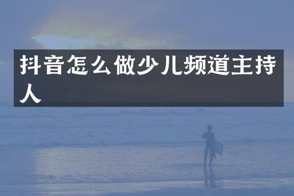 抖音怎么做少儿频道主持人