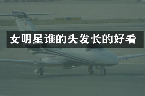 女明星谁的头发长的好看