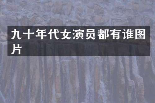 九十年代女演员都有谁图片
